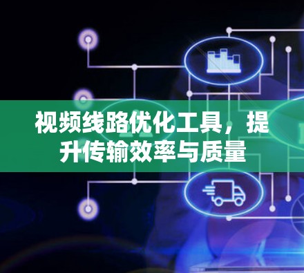 视频线路优化工具，提升传输效率与质量