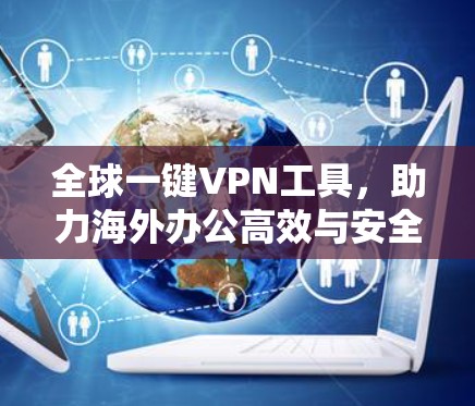 全球一键VPN工具，助力海外办公高效与安全