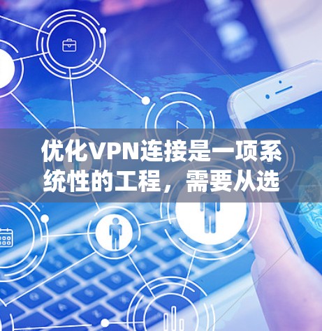 优化VPN连接是一项系统性的工程，需要从选择服务、配置客户端、设置选项、测试连接、优化速度、确保安全和日常管理等多个方面入手。以下是优化VPN连接的分步指南