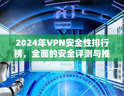 2024年VPN安全性排行榜，全面的安全评测与推荐