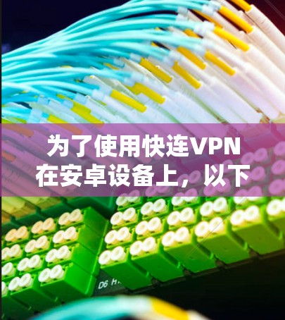 为了使用快连VPN在安卓设备上，以下是详细的步骤指南
