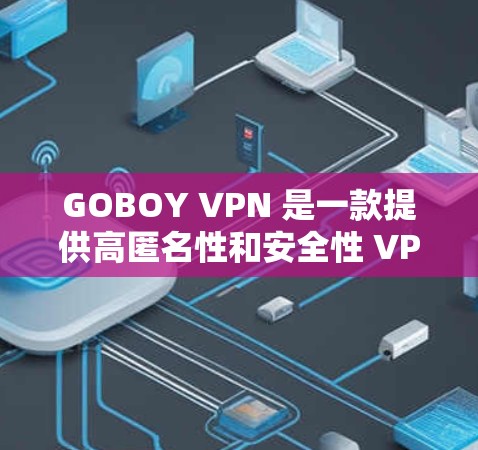 GOBOY VPN 是一款提供高匿名性和安全性 VPN 服务的应用，用户可以通过电脑版、手机版或其他设备版本使用该服务。以下是关于 GOBOY VPN 电脑版的一些详细信息