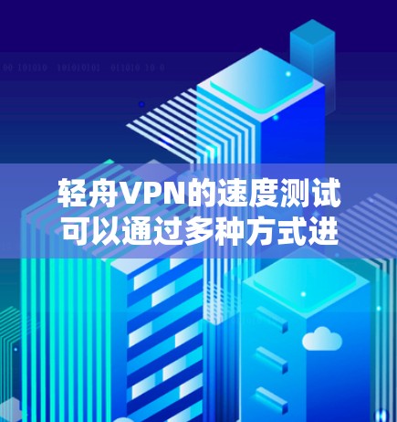 轻舟VPN的速度测试可以通过多种方式进行，包括使用在线速度测试工具、命令行工具或手动测试。以下是一些常用的方法