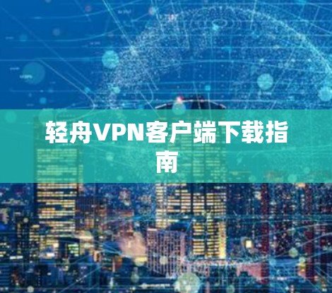 轻舟VPN客户端下载指南