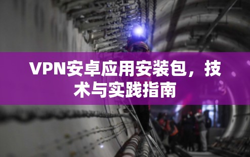 VPN安卓应用安装包，技术与实践指南