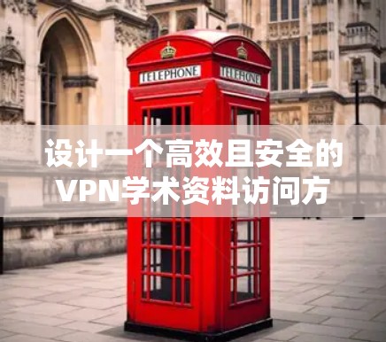 设计一个高效且安全的VPN学术资料访问方案，需要考虑多个关键因素，确保用户能够便捷、安全地访问所需资源。以下是一个详细的方案