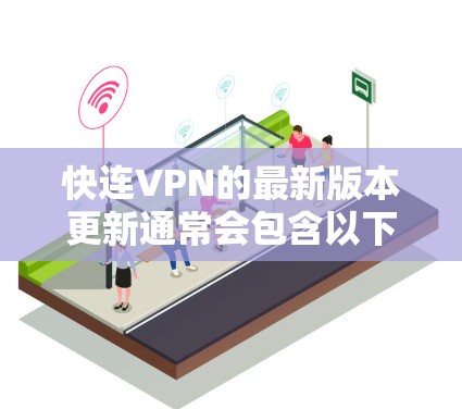 快连VPN的最新版本更新通常会包含以下几个方面的改进和新功能