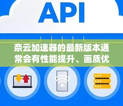 奈云加速器的最新版本通常会有性能提升、画质优化和 bug 修复等内容。以下是针对奈云加速器最新版本的一些常见信息和改进
