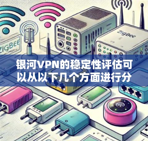 银河VPN的稳定性评估可以从以下几个方面进行分析