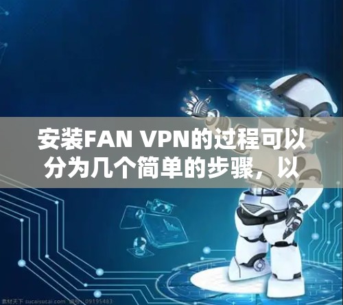 安装FAN VPN的过程可以分为几个简单的步骤，以下是详细的安装教程