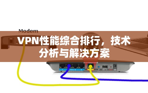 VPN性能综合排行，技术分析与解决方案