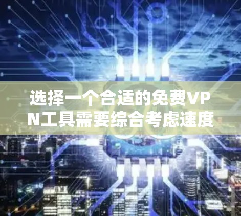 选择一个合适的免费VPN工具需要综合考虑速度、隐私安全、使用体验和可靠性。以下是根据各个方面的分析和推荐