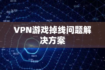 VPN游戏掉线问题解决方案