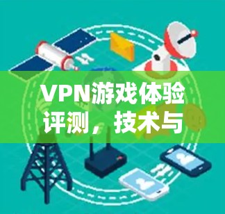VPN游戏体验评测，技术与实践的全解析