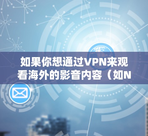 如果你想通过VPN来观看海外的影音内容（如Netflix、YouTube等）以下是一些常用的工具和方法