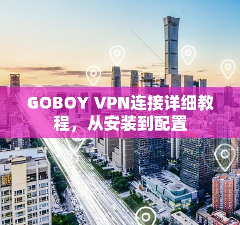 GOBOY VPN连接详细教程，从安装到配置