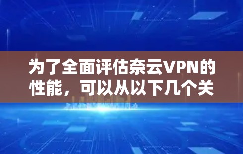 为了全面评估奈云VPN的性能，可以从以下几个关键维度进行测试和分析