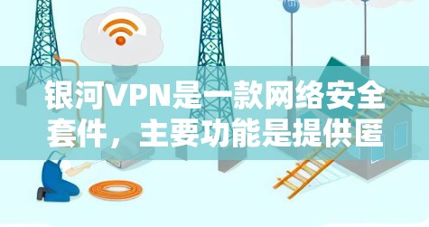 银河VPN是一款网络安全套件，主要功能是提供匿名网络访问、防火墙、IP隐藏等功能。以下是下载和安装银河VPN的基本步骤