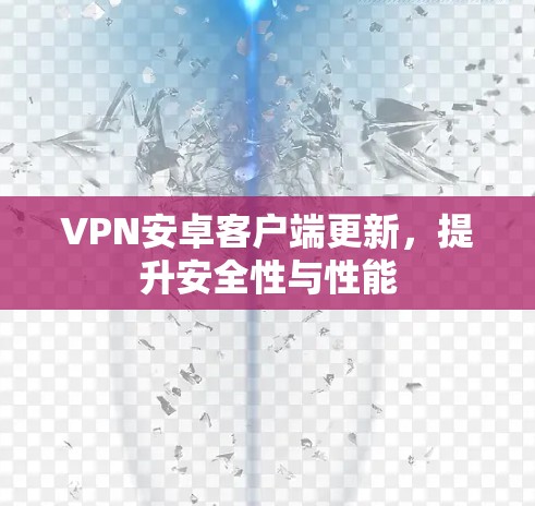 VPN安卓客户端更新，提升安全性与性能