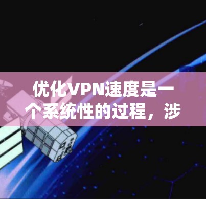 优化VPN速度是一个系统性的过程，涉及多个方面的调整和检查。以下是一步步的解决方案，帮助您提升VPN的速度